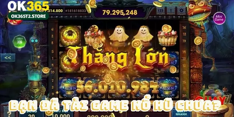 Bạn đã tải game nổ hũ về máy chưa?